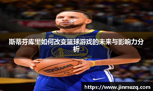 谈球吧斯蒂芬库里如何改变篮球游戏的未来与影响力分析