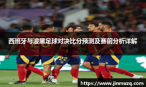 谈球吧西班牙与波黑足球对决比分预测及赛前分析详解